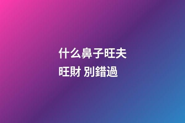 什么鼻子旺夫旺財 別錯過